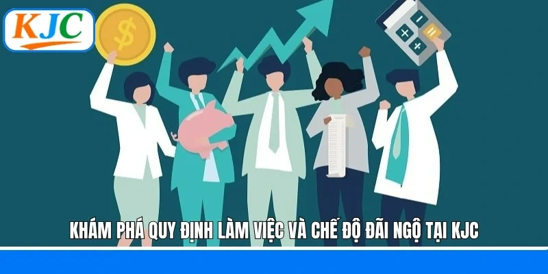 Khám phá quy định làm việc và chế độ đãi ngộ tại KJC